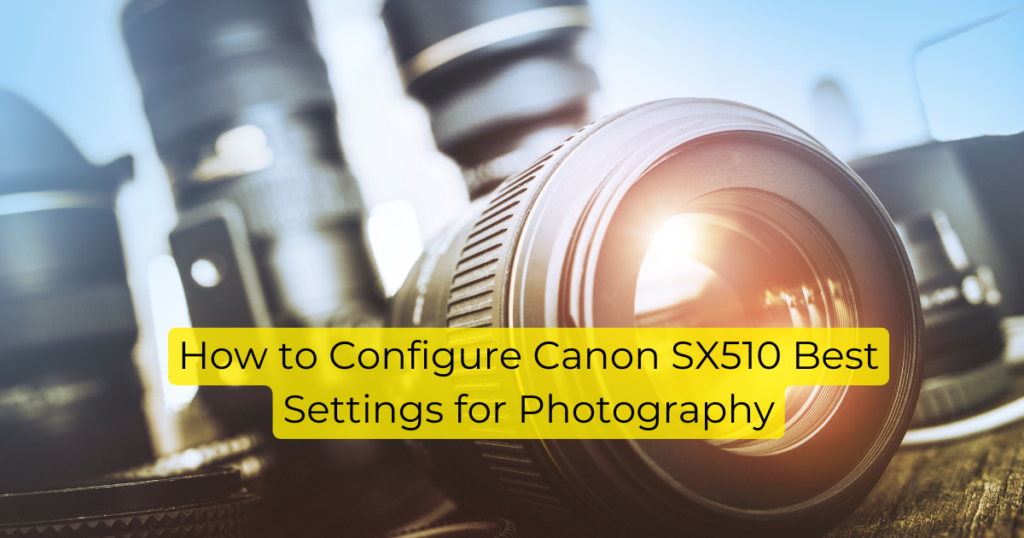 How to Configure Canon SX510 Best Settings for Photography